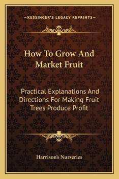 Paperback How To Grow And Market Fruit: Practical Explanations And Directions For Making Fruit Trees Produce Profit Book
