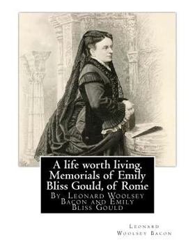 Paperback A life worth living. Memorials of Emily Bliss Gould, of Rome: By Leonard Woolsey Bacon and Emily Bliss Gould(1825 - 31 August 1875 Perugia, Italy) fou Book