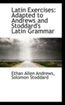 Latin Exercises : Adapted to Andrews and Stoddard's Latin Grammar
