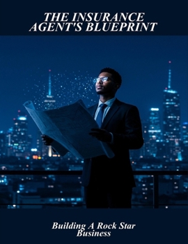 The Insurance Agent'S Blueprint: Building A Rock Star Business