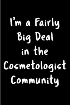 I'm a fairly big deal in the cosmetologist community: Cosmetologist Notebook journal Diary Cute funny  humorous blank lined notebook Gift for student ... job working employee appreciation (gag gifts)