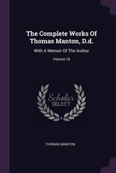 Paperback The Complete Works Of Thomas Manton, D.d.: With A Memoir Of The Author; Volume 16 Book