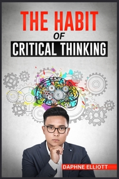 Paperback The Habit of Critical Thinking: Change Your Mind and Sharpen Your Thoughts With These Powerful Routines (2022 Guide for Beginners) Book