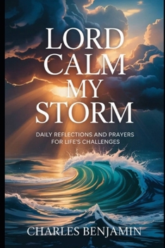 LORD CALM MY STORM: Daily Reflections And prayer For Life's Challenges