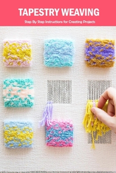 Paperback Tapestry Weaving: Step By Step Instructions for Creating Projects: The Art of Weaving Yarn Book