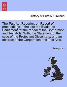 Paperback The Test-Act Reporter; or, Report of proceedings in the late application to Parliament for the repeal of the Corporation and Test Acts. With, the Stat Book