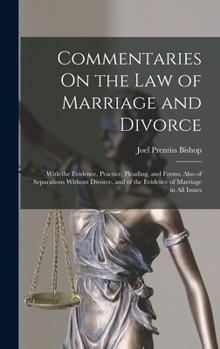 Hardcover Commentaries On the Law of Marriage and Divorce: With the Evidence, Practice, Pleading, and Forms: Also of Separations Without Divorce, and of the Evi Book