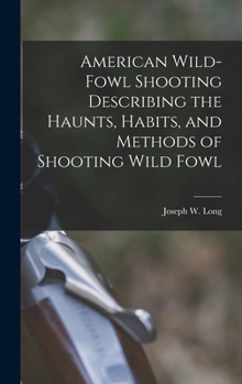 Hardcover American Wild-fowl Shooting Describing the Haunts, Habits, and Methods of Shooting Wild Fowl Book