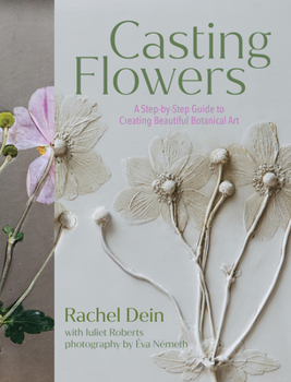 Hardcover Casting Flowers: A Step-By-Step Guide to Creating Beautiful Botanical Art Book