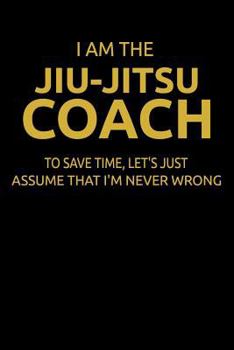Paperback I Am the Jiu-Jitsu Coach to Save Time, Let's Just Assume That I'm Never Wrong: Write Down Your Bjj Ideas and Seminar Notes. Book