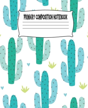 Primary Composition Notebook: Cactus Primary Composition Notebook with Drawing Space, draw and write journal, Dotted Mid line and Picture Space , ... Kindergarten, Preschool, 1st Grade, 2nd Grade