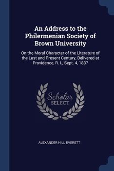 Paperback An Address to the Philermenian Society of Brown University: On the Moral Character of the Literature of the Last and Present Century, Delivered at Pro Book