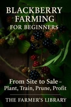 Paperback Blackberry Farming for Beginners: From Site to Sale - A Practical Guide to Planting, Training, Pruning, and Profitable Harvests Book
