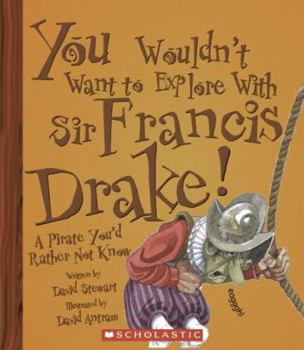 You Wouldn't Want to Explore With Sir Francis Drake!: A Pirate You'd Rather Not Know (You Wouldn't Want to...) - Book  of the You Wouldn't Want to...