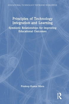 Principles of Technology Integration and Learning: Symbiotic Relationships for Improving Educational Outcomes (Educational Technology Textbooks Worldwide)
