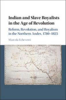 Indian and Slave Royalists in the Age of Revolution: Reform, Revolution, and Royalism in the Northern Andes, 1780-1825 - Book #102 of the Cambridge Latin American Studies