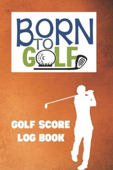 Paperback Born To Golf: Golf Score Log Book: Record Log / Notebook / Diary / Sheet ( Track Your Daily Game Stats And Performance, Scorecard Te Book