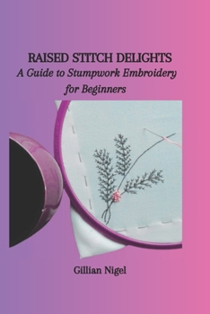 Paperback Raised Stitch Delights: A Guide to Stumpwork Embroidery for Beginners Book