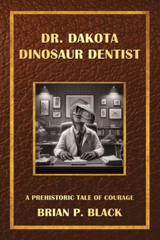 Dr. Dakota Dinosaur Dentist: A Prehistoric Tale of Courage