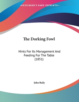 Paperback The Dorking Fowl: Hints For Its Management And Feeding For The Table (1851) Book