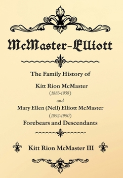 McMaster-Elliott: The Family History of Kitt Rion McMaster (1883-1958) and Mary Ellen (Nell) Elliott McMaster (1892-1990) Forebears and Descendants