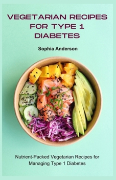 Vegetarian recipes for type 1 diabetes: Nutrient-Packed Vegetarian Recipes for Managing Type 1 Diabetes