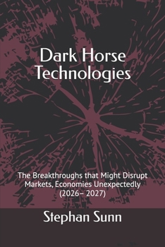Paperback Dark Horse Technologies: The Breakthroughs that Might Disrupt Markets, Economies Unexpectedly (2026- 2027) Book