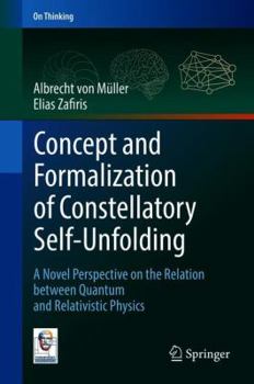 Hardcover Concept and Formalization of Constellatory Self-Unfolding: A Novel Perspective on the Relation Between Quantum and Relativistic Physics Book