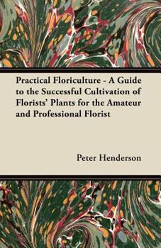 Paperback Practical Floriculture - A Guide to the Successful Cultivation of Florists' Plants for the Amateur and Professional Florist Book