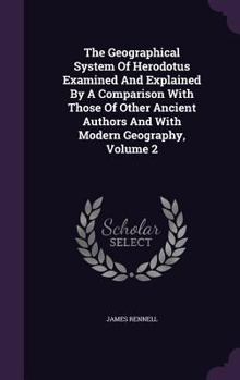 The geographical system of Herodotus examined and explained, by a comparison with those of other ancient authors, and with modern geography Volume 2