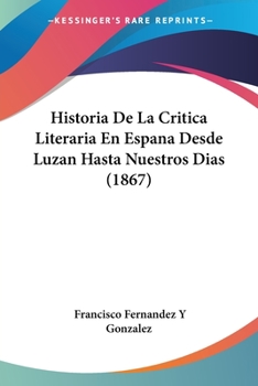 Paperback Historia De La Critica Literaria En Espana Desde Luzan Hasta Nuestros Dias (1867) [Spanish] Book