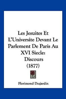 Paperback Les Jesuites Et L'Universite Devant Le Parlement De Paris Au XVI Siecle: Discours (1877) [French] Book