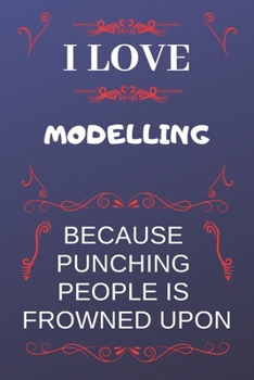 I Love Modelling Because Punching People Is Frowned Upon: Perfect Modelling Gag Gift | Blank Lined Notebook Journal | 120 Pages 6 x 9 Format | Office Humour and Banter