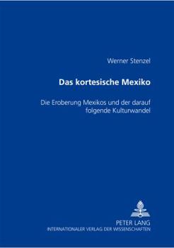Das Kortesische Mexiko: Die Eroberung Mexikos Und Der Darauf Folgende Kulturwandel