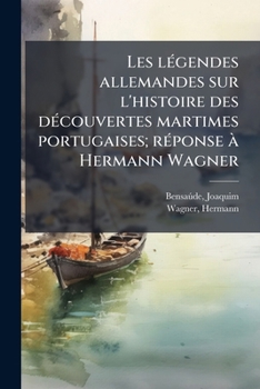 Les lÃ(c)gendes allemandes sur l'histoire des dÃ(c)couvertes martimes portugaises; rÃ(c)ponse Ã Hermann Wagner (French Edition)