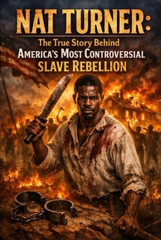 Nat Turner: The True Story Behind America’s Most Controversial Slave Rebellion