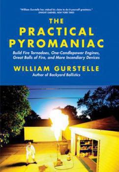 Paperback The Practical Pyromaniac: Build Fire Tornadoes, One-Candlepower Engines, Great Balls of Fire, and More Incendiary Devices Book