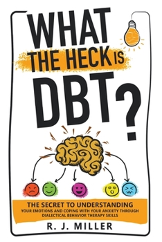 Paperback What The Heck Is DBT?: The Secret To Understanding Your Emotions And Coping With Your Anxiety Through Dialectical Behavior Therapy Skills Book