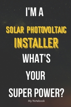 I AM A Solar Photovoltaic Installer WHAT IS YOUR SUPER POWER? Notebook  Gift: Lined Notebook  / Journal Gift, 120 Pages, 6x9, Soft Cover, Matte Finish