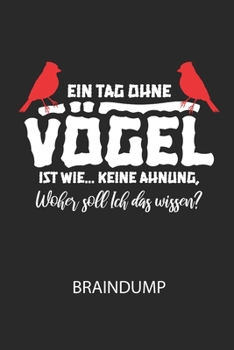 Ein Tag ohne Vögel ist wie … keine Ahnung, woher soll ich das wissen? - Braindump: Arbeitsbuch, um Gedanken und Ideen niederzuschreiben - für einen freien Kopf und neue Inspiration! (German Edition)
