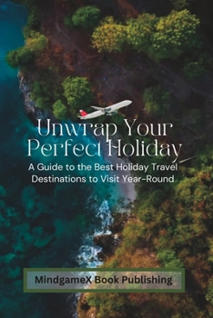 Paperback Unwrap Your Perfect Holiday: A Guide to the Best Holiday Travel Destinations to Visit Year-Round Book