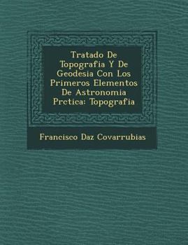 Paperback Tratado De Topografia Y De Geodesia Con Los Primeros Elementos De Astronomia Pr�ctica: Topografia [Spanish] Book