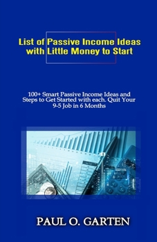 Paperback List of Passive Income Ideas with Little Money to Start: 100+ Smart Passive Income Ideas and How to Get Started with Each. Quit Your 9-5 Job in 6 Mont Book