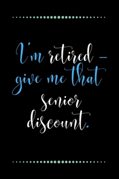 I’m retired – give me that senior discount.-Blank Lined Notebook-Funny Quote Journal-6"x9"/120 pages: Funny Appreciation Journal-Retirement Gag Gift ... & mothers, husbands & dads, employees/boss