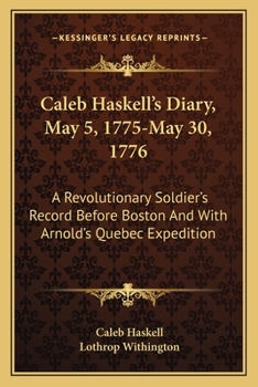 Paperback Caleb Haskell's Diary, May 5, 1775-May 30, 1776: A Revolutionary Soldier's Record Before Boston And With Arnold's Quebec Expedition Book
