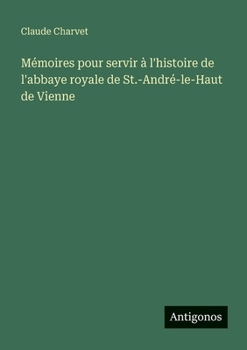 Mémoires pour servir à l'histoire de l'abbaye royale de St.-André-le-Haut de Vienne (French Edition)
