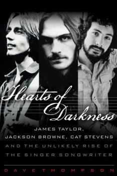 Hardcover Hearts of Darkness: James Taylor, Jackson Browne, Cat Stevens and the Unlikely Rise of the Singer-Songwriter Book