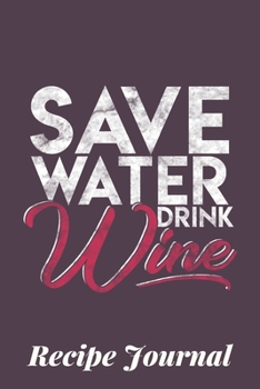 Save Water Drink Wine Recipe Journal: 6 x 9 Inches 100 Pages Blank Recipe Notebook