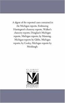 Paperback A Digest of the Reported Cases Contained in the Michigan Reports. Embracing Harrington'S Chancery Reports, Walker'S Chancery Reports. Douglass'S Michi Book