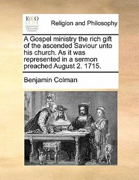 A Gospel ministry the rich gift of the ascended Saviour unto his church. As it was represented in a sermon preached August 2. 1715.